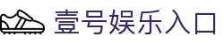 壹号娱乐(中国)官方网站-YIHAOYULE